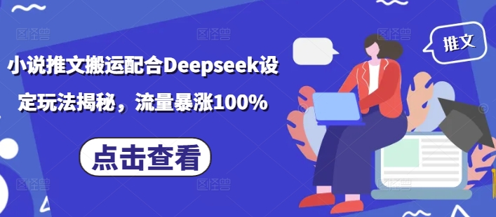 小说推文搬运配合Deepseek设定玩法揭秘，流量暴涨100%-随风资源网