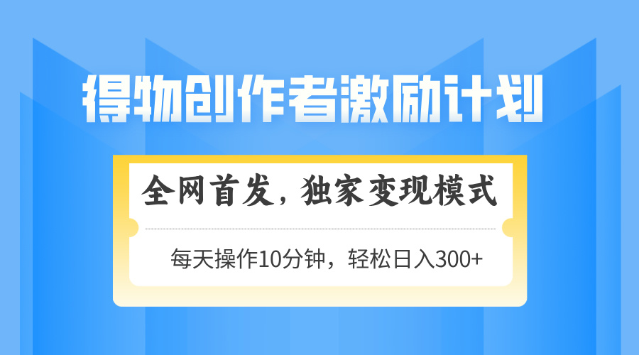 得物创作者激励，变现模式，轻松上手，日入300+可矩阵，可放大-随风资源网