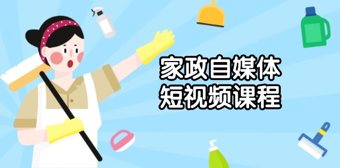 家政 自媒体短视频课程：从内容到发布，解析拍摄与剪辑技巧，打造爆款视频-随风资源网