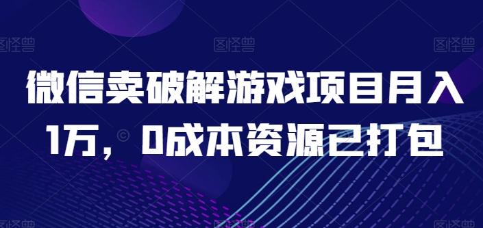 微信卖破解游戏项目月入1万，0成本资源已打包【揭秘】-随风资源网