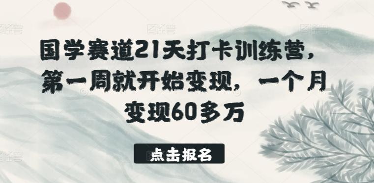 国学赛道21天打卡训练营，第一周就开始变现，一个月变现60多万-随风资源网