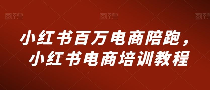 小红书百万电商陪跑，小红书电商培训教程-随风资源网