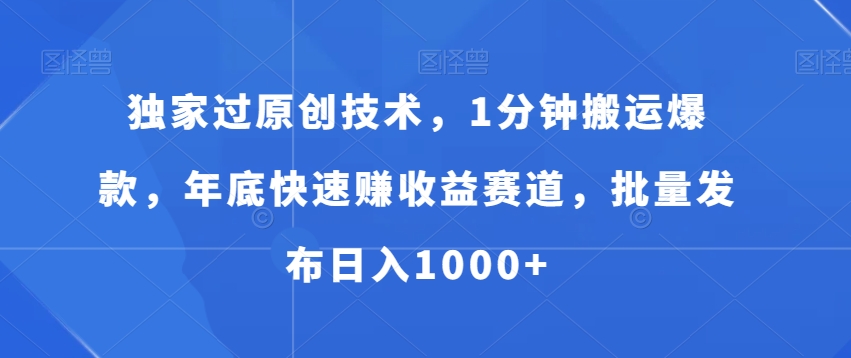 独家过原创技术，1分钟搬运爆款，年底快速赚收益赛道，批量发布日入1000+【揭秘】-随风资源网