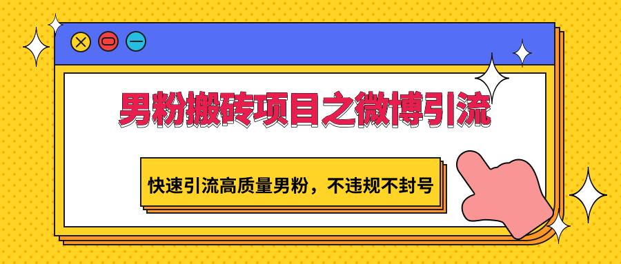 男粉搬砖项目之微博引流，快速引流高质量男粉，不违规不封号-随风资源网