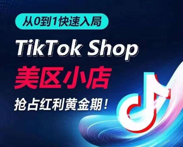 从0到1快速入局TikTok美区小店，快速抢占流量黄金期，开启日出千单之旅-随风资源网