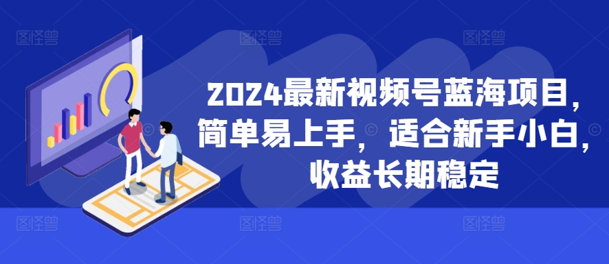 2024最新视频号蓝海项目，简单易上手，适合新手小白，收益长期稳定-随风资源网