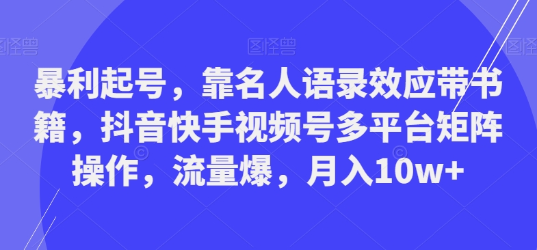 暴利起号，靠名人语录效应带书籍，抖音快手视频号多平台矩阵操作，流量爆，月入10w+-随风资源网