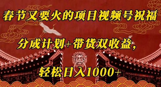 春节又要火的项目视频号祝福，分成计划+带货双收益，轻松日入几张【揭秘】-随风资源网