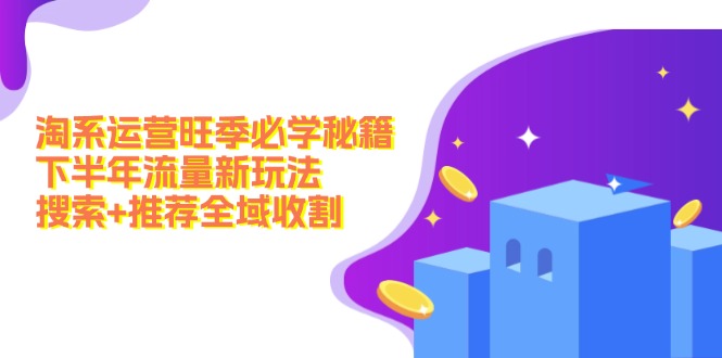淘系运营旺季必学秘籍：下半年流量新玩法：搜索+推荐全域收割(无水印-随风资源网
