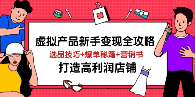虚拟产品新手变现全攻略，选品技巧+爆单秘籍+营销书，打造高利润店铺-随风资源网