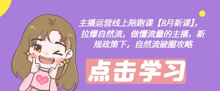 主播运营线上陪跑课【8月新课】，拉爆自然流，做懂流量的主播，新规政策下，自然流破圈攻略-随风资源网