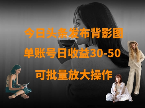 今日头条发布背影图，单账号日收益30-50，可放大操作-随风资源网