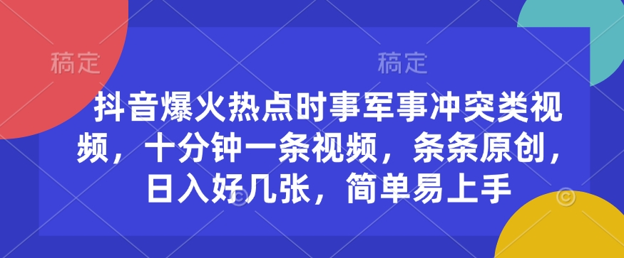 抖音爆火热点时事军事冲突类视频，十分钟一条视频，条条原创，日入好几张，简单易上手-随风资源网
