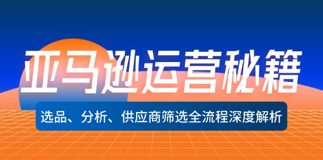 亚马逊运营秘籍：选品、分析、供应商筛选全流程深度解析(无水印-随风资源网