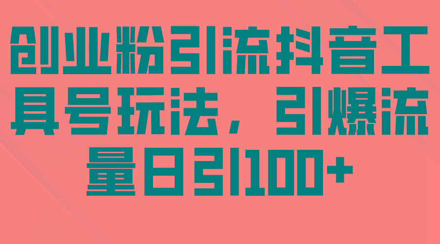 (9917期)创业粉引流抖音工具号玩法，引爆流量日引100+-随风资源网