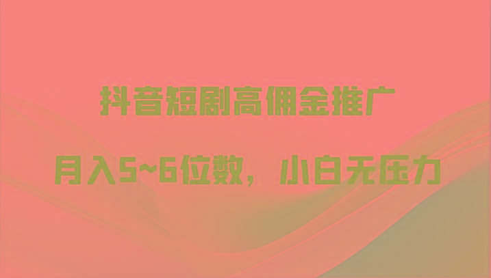 抖音短剧高佣金推广，月入5~6位数，小白无压力-随风资源网