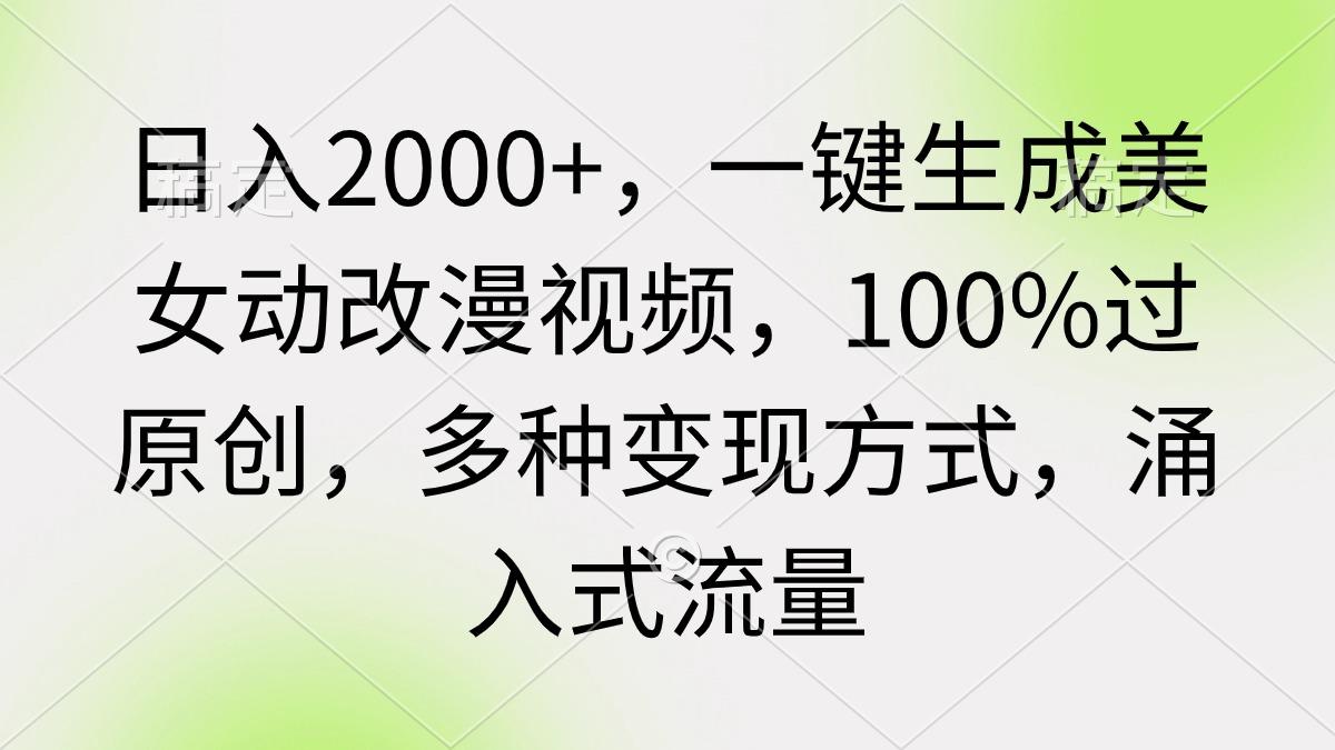(9415期)日入2000+，一键生成美女动改漫视频，100%过原创，多种变现方式 涌入式流量-随风资源网