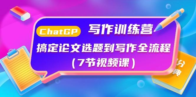 ChatGPT写作训练营：搞定论文选题到写作全流程(7节视频课)-随风资源网
