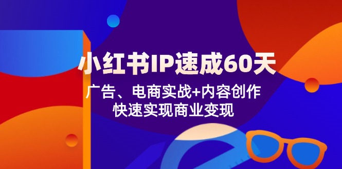 小红书 IP速成60天：广告、电商实战+内容创作，快速实现商业变现-随风资源网