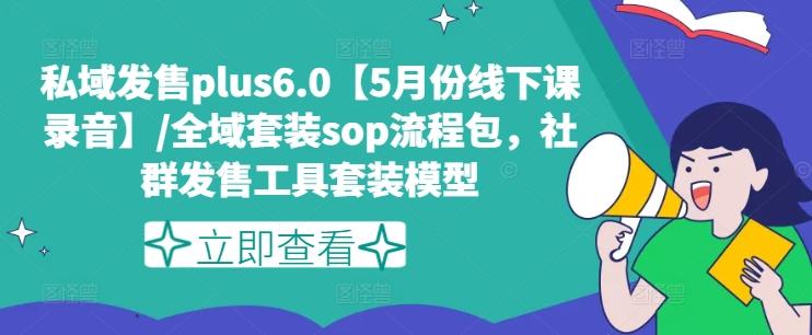 私域发售plus6.0【5月份线下课录音】/全域套装sop流程包，社群发售工具套装模型-随风资源网