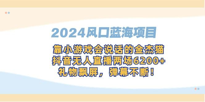 2024风口蓝海项目，靠小游戏会说话的金杰猫，抖音无人直播两场6200+，礼…-随风资源网