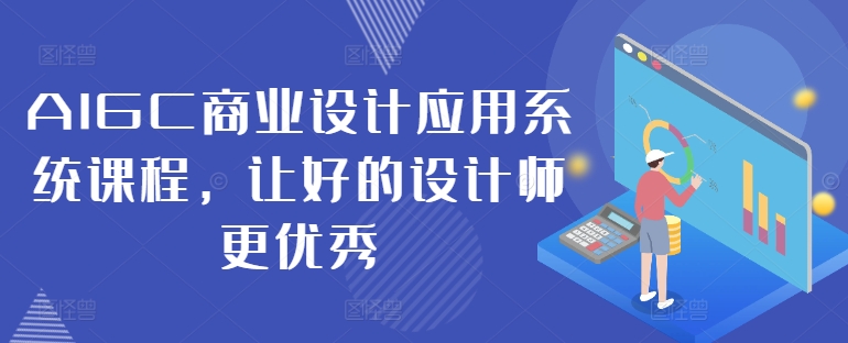 AIGC商业设计应用系统课程，让好的设计师更优秀-随风资源网