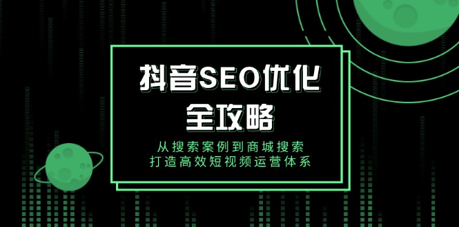 抖音 SEO优化全攻略，从搜索案例到商城搜索，打造高效短视频运营体系-随风资源网