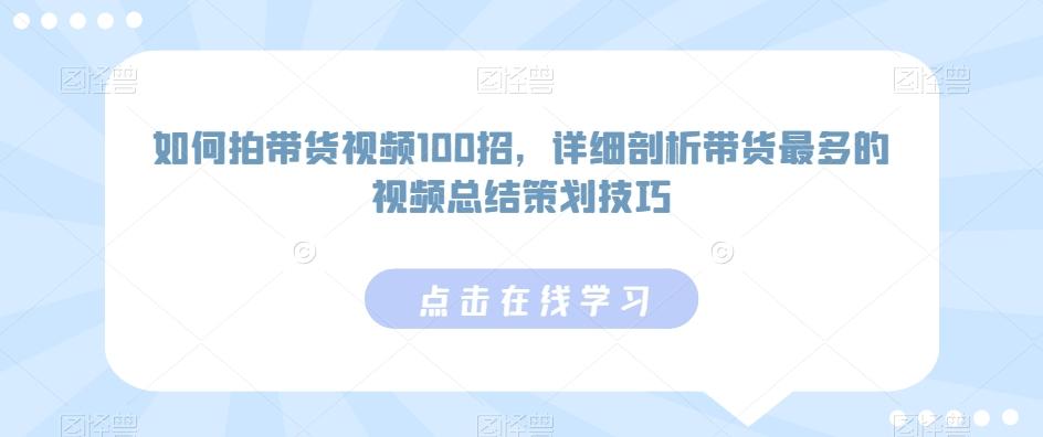 如何拍带货视频100招，详细剖析带货最多的视频总结策划技巧-随风资源网
