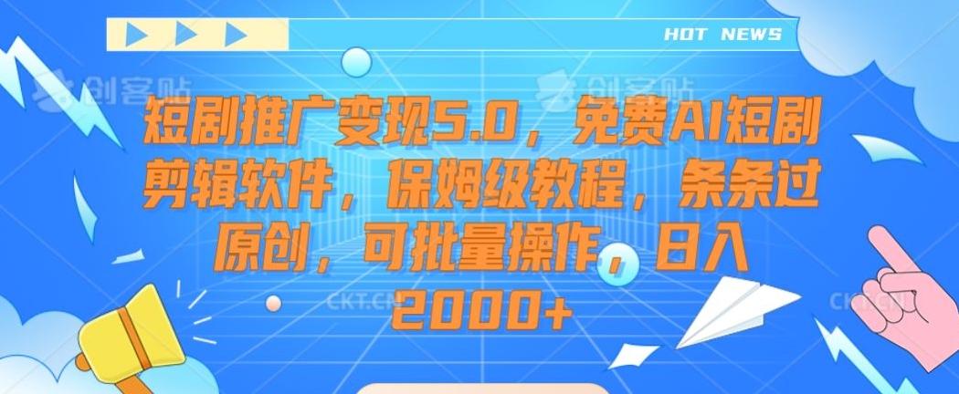 短剧推广变现5.0，免费AI短剧剪辑软件，保姆级教程，条条过原创，可批量操作，日入2000+【揭秘】-随风资源网