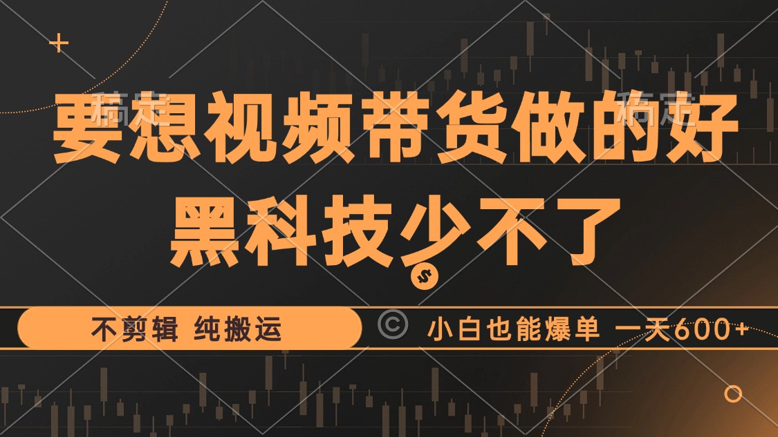 抖音视频带货最暴力玩法，利用黑科技 不剪辑 纯搬运，小白也能爆单，单…-随风资源网