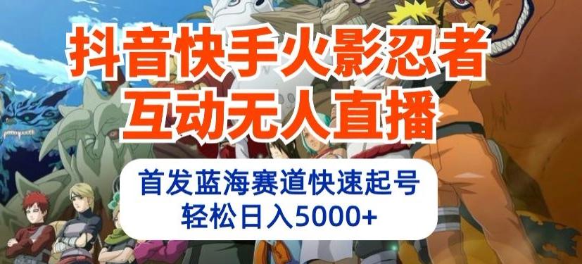 抖音快手火影忍者互动无人直播，首发蓝海赛道快速起号，轻松日入5000+【揭秘】-随风资源网