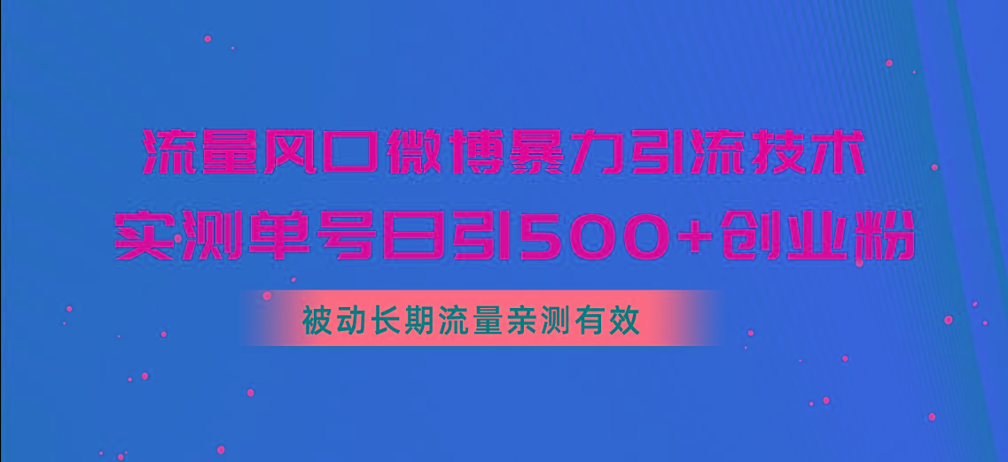 流量风口微博暴力引流技术，单号日引500+创业粉，被动长期流量-随风资源网