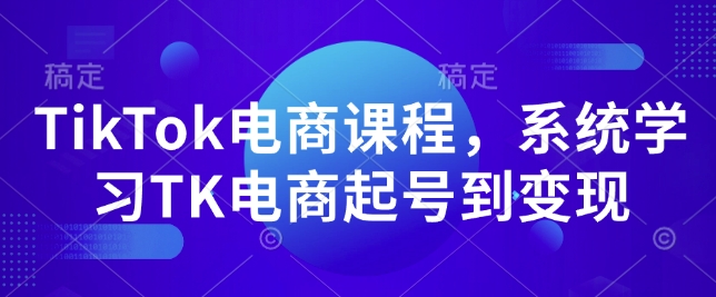 TikTok电商课程，​系统学习TK电商起号到变现-随风资源网