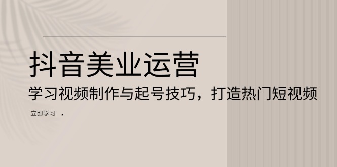 抖音美业运营：学习视频制作与起号技巧，打造热门短视频-随风资源网