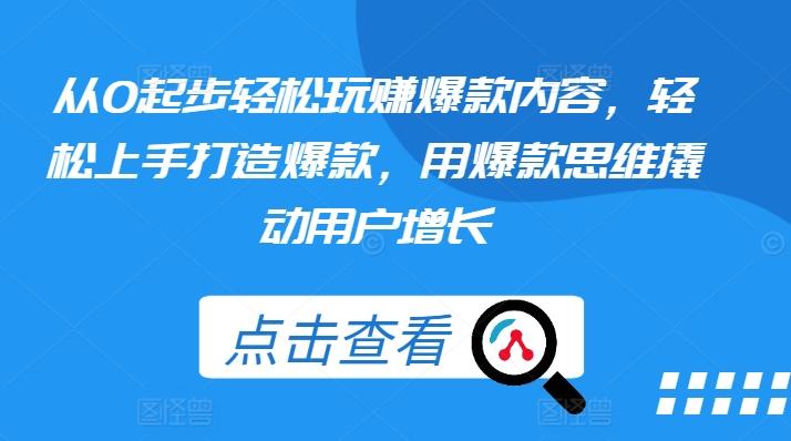 从0起步轻松玩赚爆款内容，轻松上手打造爆款，用爆款思维撬动用户增长-随风资源网