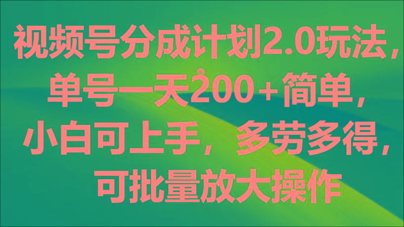 视频号分成计划2.0玩法，单号一天200+简单，小白可上手，多劳多得，可批量放大操作-随风资源网