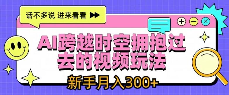 AI跨越时空拥抱过去的视频玩法，新手月入3000+【揭秘】-随风资源网