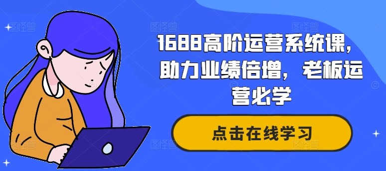 1688高阶运营系统课，助力业绩倍增，老板运营必学-随风资源网