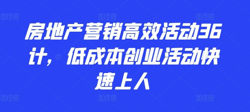 房地产营销高效活动36计，​低成本创业活动快速上人-随风资源网