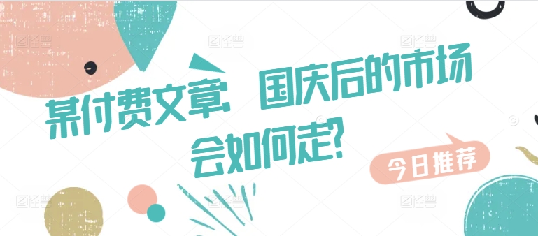 某付费文章：国庆后的市场会如何走?-随风资源网