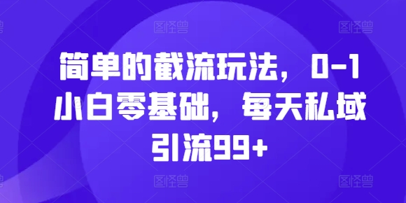 简单的截流玩法，0-1小白零基础，每天私域引流99+【揭秘】-随风资源网
