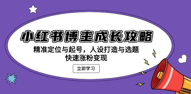 小红书博主成长攻略：精准定位与起号，人设打造与选题，快速涨粉变现-随风资源网