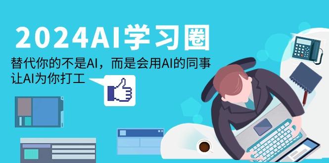 (9494期)2024-AI-学习圈：替代你的不是AI，而是会用AI的同事，让AI为你打工-随风资源网