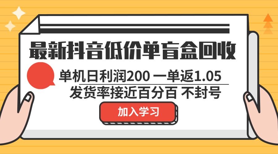 最新抖音低价单盲盒回收 一单1.05 单机日利润200 纯绿色不封号-随风资源网