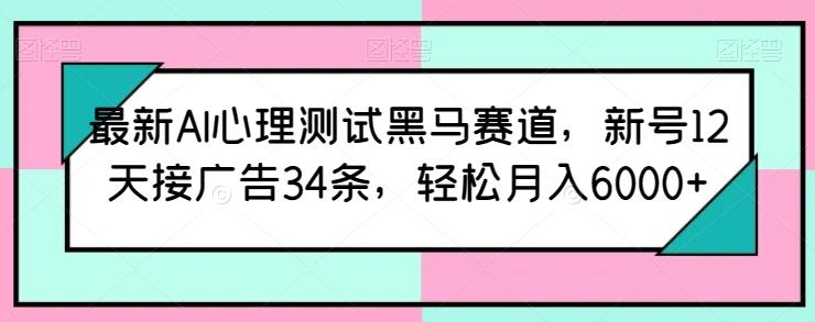 最新AI心理测试黑马赛道，新号12天接广告34条，轻松月入6000+【揭秘】-随风资源网
