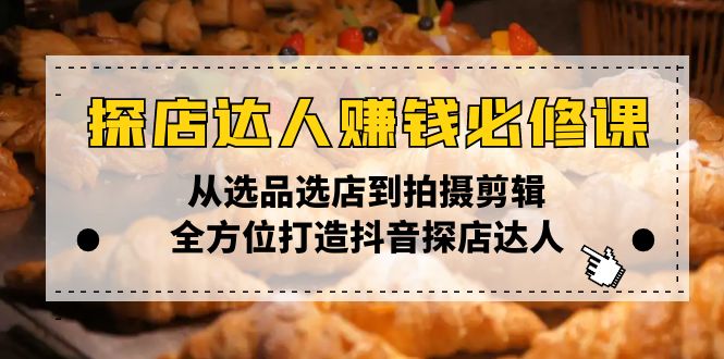 探店达人赚钱必修课，从选品选店到拍摄剪辑，全方位打造抖音探店达人-随风资源网