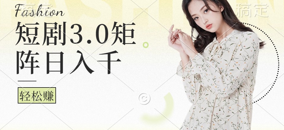 短剧3.0矩阵玩法，超简单，普通人每天可以收入1000+-随风资源网