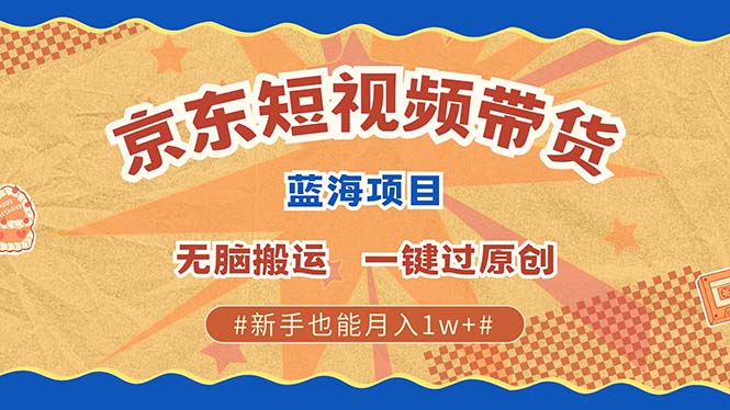 最新京东短视频蓝海带货项目，无需剪辑无脑搬运，一键过原创，有手就能…-随风资源网