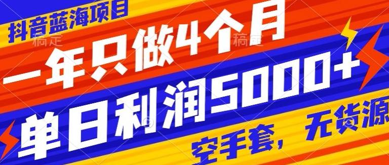 抖音蓝海项目，一年只做4个月，空手套，无货源，单日利润5000+-随风资源网