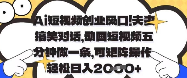 Ai短视频创业风口，夫妻搞笑对话，动画短视频五分钟做一条，可矩阵操作，轻松日入1k+【揭秘】-随风资源网